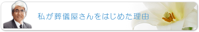 私が葬儀屋さんをはじめた理由