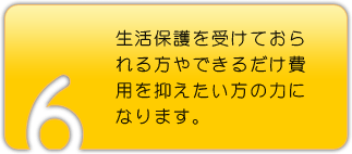 生活保護を受けておられる方 できるだけ費用を抑えたい方 ちからになります