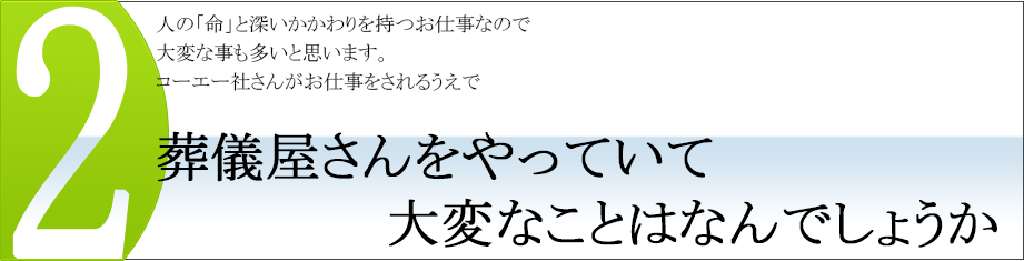 葬儀屋さんをやっていて大変なことはなんでしょうか